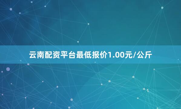 云南配资平台最低报价1.00元/公斤