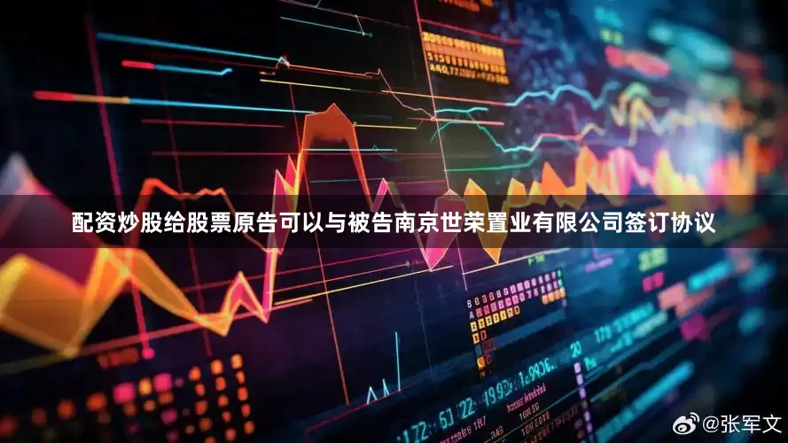 配资炒股给股票原告可以与被告南京世荣置业有限公司签订协议