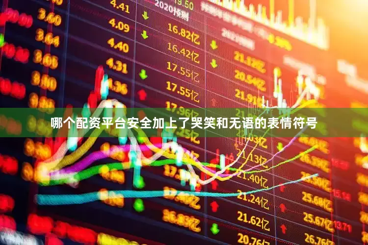 哪个配资平台安全加上了哭笑和无语的表情符号
