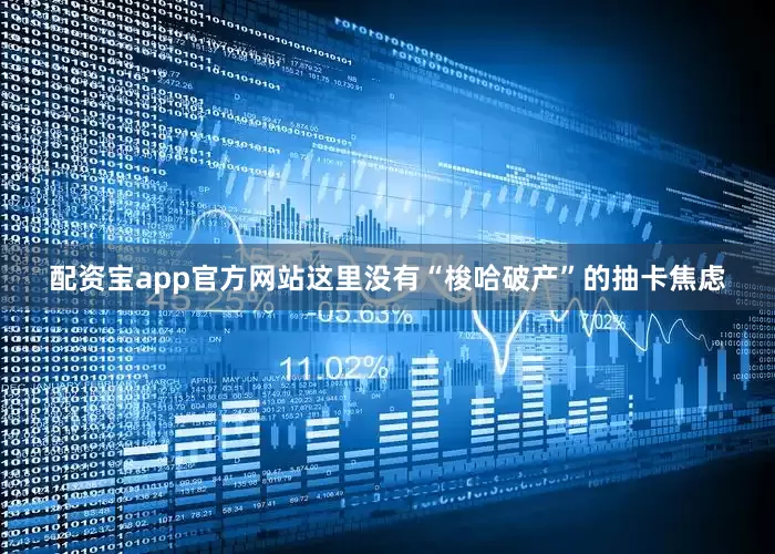 配资宝app官方网站这里没有“梭哈破产”的抽卡焦虑