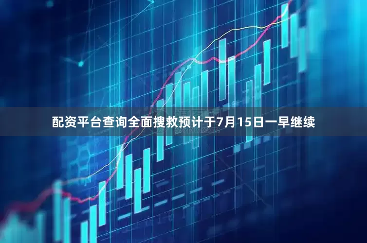 配资平台查询全面搜救预计于7月15日一早继续