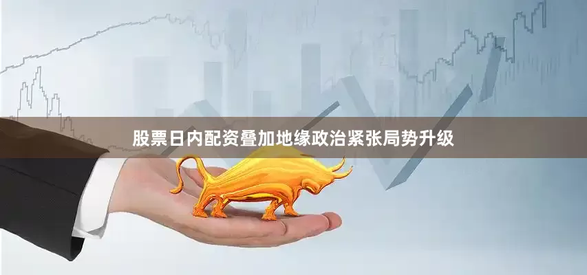 股票日内配资叠加地缘政治紧张局势升级