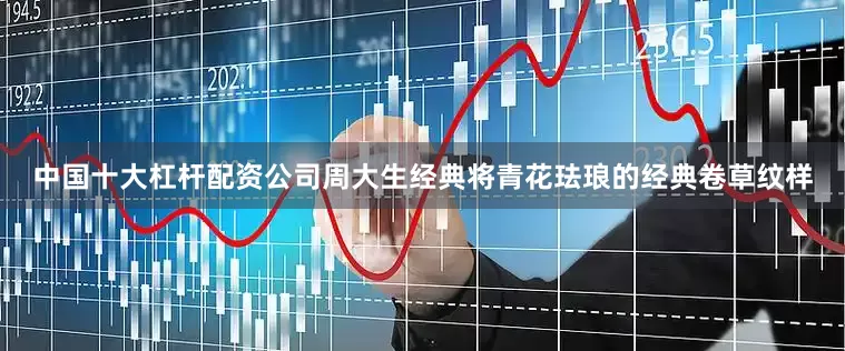 中国十大杠杆配资公司周大生经典将青花珐琅的经典卷草纹样
