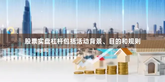 股票实盘杠杆包括活动背景、目的和规则