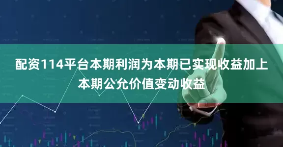 配资114平台本期利润为本期已实现收益加上本期公允价值变动收益