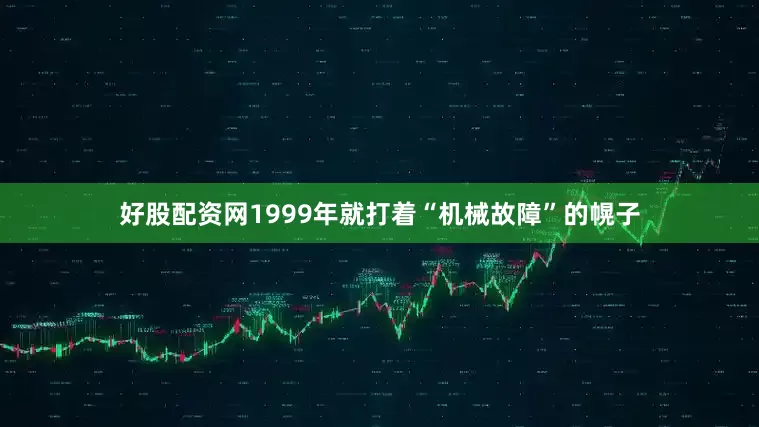 好股配资网1999年就打着“机械故障”的幌子