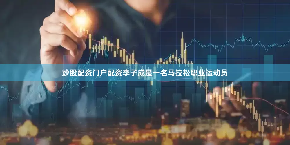 炒股配资门户配资　　李子成是一名马拉松职业运动员