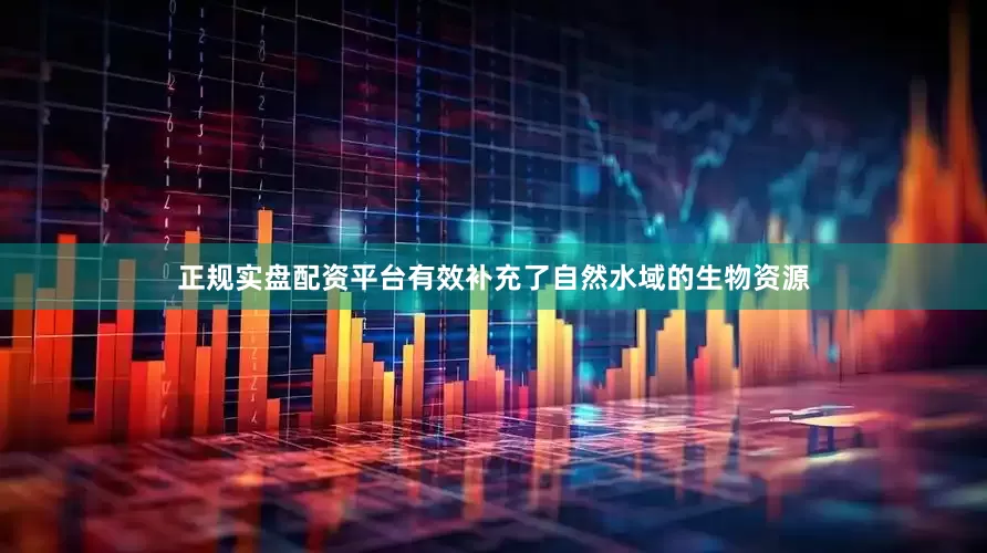 正规实盘配资平台有效补充了自然水域的生物资源
