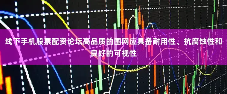 线下手机股票配资论坛高品质的围网应具备耐用性、抗腐蚀性和良好的可视性
