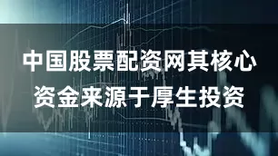 中国股票配资网其核心资金来源于厚生投资