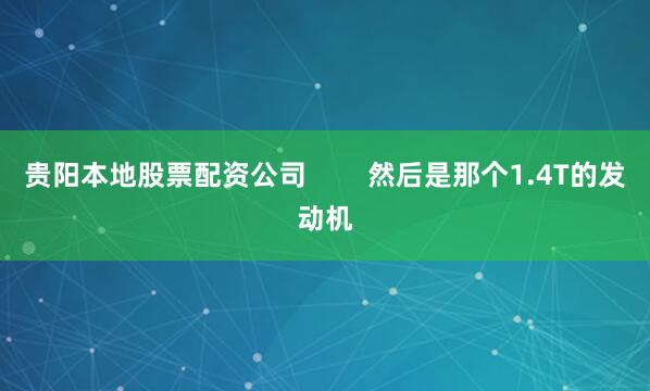 贵阳本地股票配资公司        然后是那个1.4T的发动机