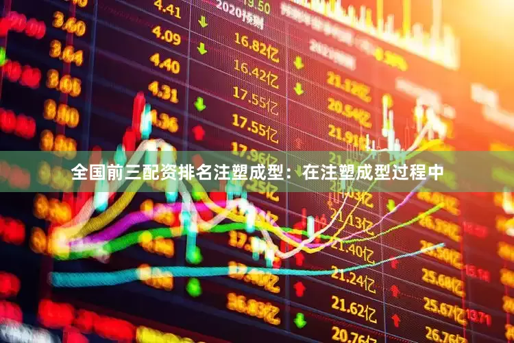 全国前三配资排名注塑成型：在注塑成型过程中
