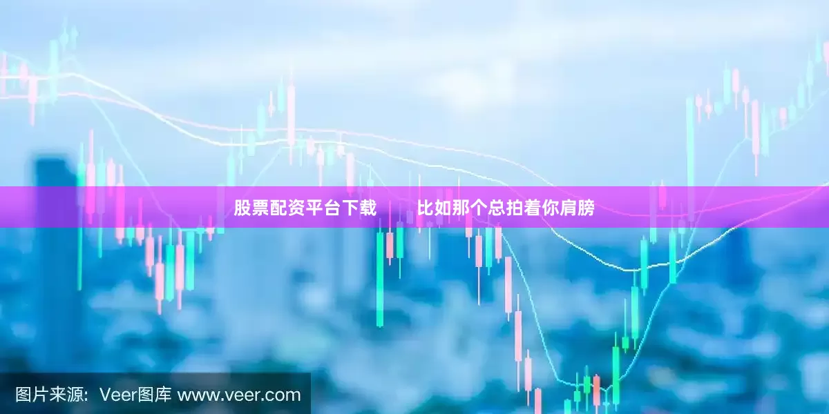 股票配资平台下载        比如那个总拍着你肩膀