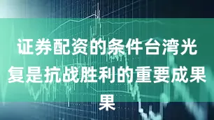 证券配资的条件台湾光复是抗战胜利的重要成果